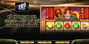 Nổ hũ Dragon Ball 789club – Đột phá thế giới jackpot hấp dẫn
